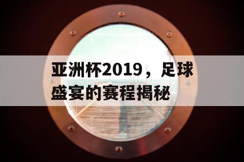 亚洲杯2019，足球盛宴的赛程揭秘