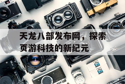 天龙八部发布网，探索页游科技的新纪元