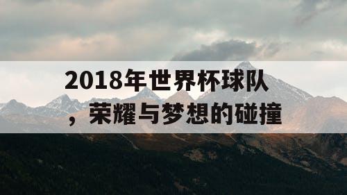 2018年世界杯球队，荣耀与梦想的碰撞