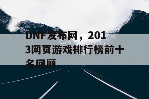 DNF发布网，2013网页游戏排行榜前十名回顾