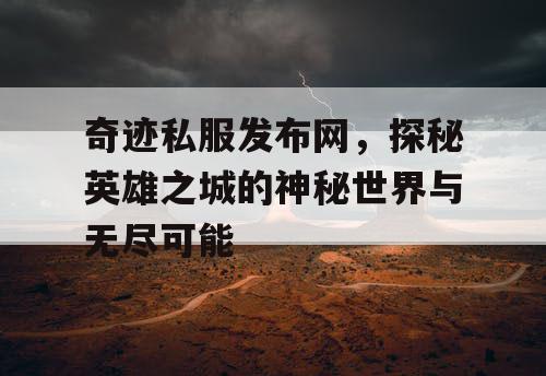 奇迹私服发布网，探秘英雄之城的神秘世界与无尽可能