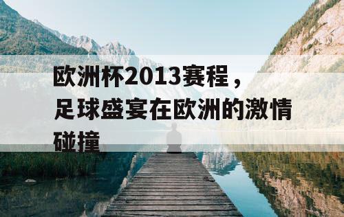 欧洲杯2013赛程,足球盛宴在欧洲的激情碰撞 欧洲杯2013赛程,足球盛宴在欧洲的激情碰撞