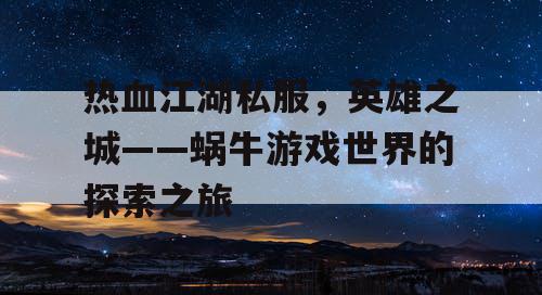 热血江湖私服,英雄之城——蜗牛游戏世界的探索之旅 热血江湖私服,英雄之城——蜗牛游戏世界的探索之旅