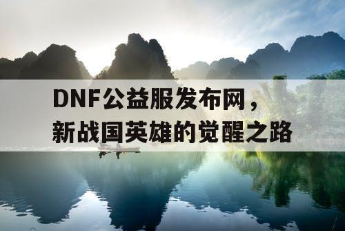 DNF公益服发布网，新战国英雄的觉醒之路