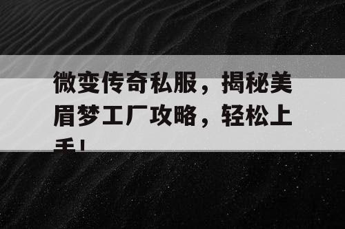 微变传奇私服，揭秘美眉梦工厂攻略，轻松上手！