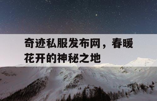 奇迹私服发布网,春暖花开的神秘之地 奇迹私服发布网,春暖花开的神秘之地