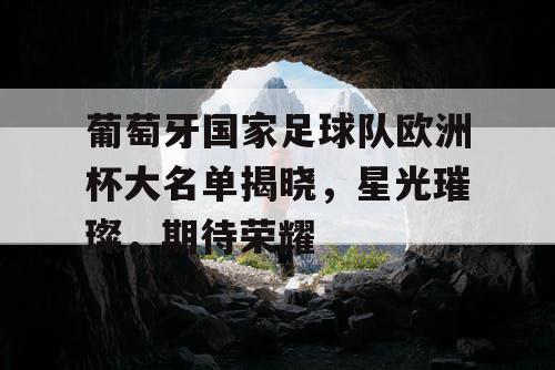 葡萄牙国家足球队欧洲杯大名单揭晓,星光璀璨,期待荣耀 葡萄牙国家足球队欧洲杯大名单揭晓,星光璀璨,期待荣耀
