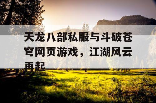 天龙八部私服与斗破苍穹网页游戏，江湖风云再起