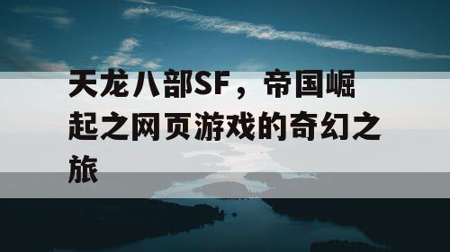 天龙八部SF，帝国崛起之网页游戏的奇幻之旅