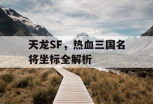 天龙SF，热血三国名将坐标全解析