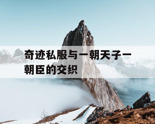 奇迹私服与一朝天子一朝臣的交织