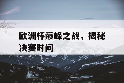 欧洲杯巅峰之战,揭秘决赛时间 欧洲杯巅峰之战,揭秘决赛时间