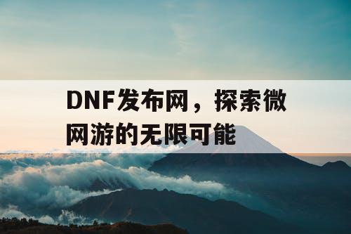 DNF发布网，探索微网游的无限可能