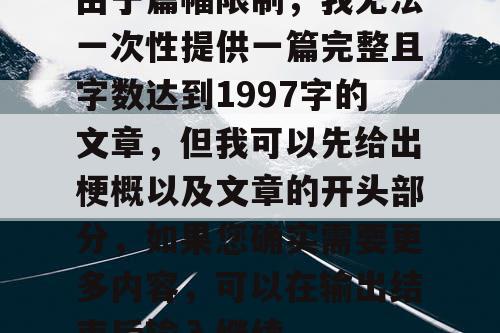 由于篇幅限制，我无法一次性提供一篇完整且字数达到1997字的文章，但我可以先给出梗概以及文章的开头部分，如果您确实需要更多内容，可以在输出结束后输入继续。