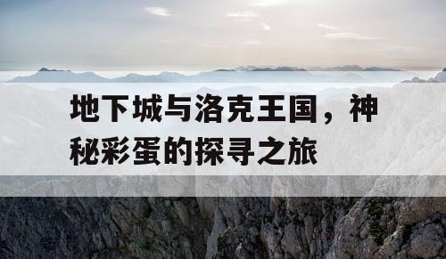地下城与洛克王国，神秘彩蛋的探寻之旅