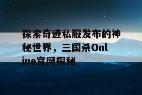 探索奇迹私服发布的神秘世界，三国杀Online官网探秘