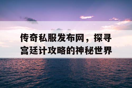 传奇私服发布网，探寻宫廷计攻略的神秘世界