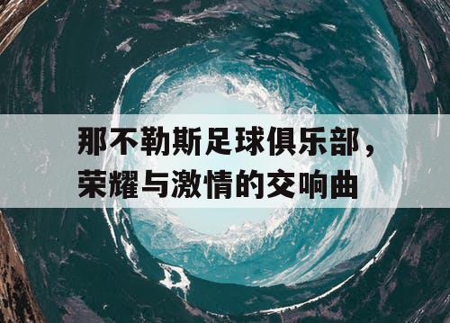 那不勒斯足球俱乐部，荣耀与激情的交响曲
