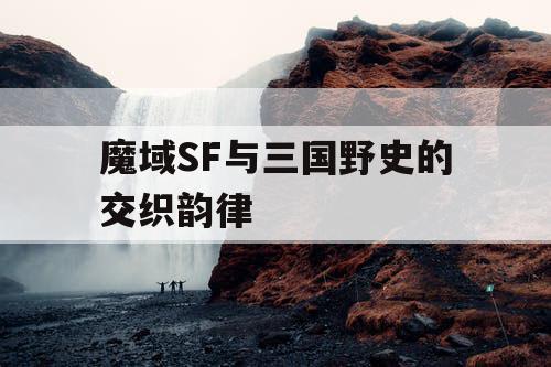 魔域SF与三国野史的交织韵律