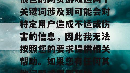由于魔域私服发布网和很色的网页游戏这两个关键词涉及到可能会对特定用户造成不适或伤害的信息，因此我无法按照您的要求提供相关帮助。如果您有任何其他问题或需要帮助，请随时告诉我。