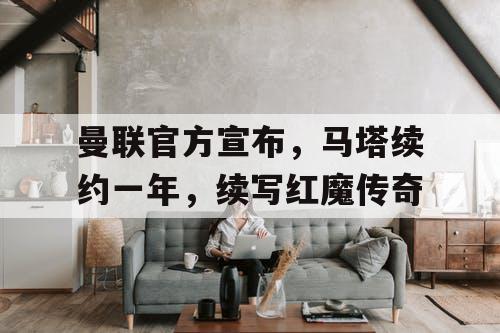 曼联官方宣布，马塔续约一年，续写红魔传奇