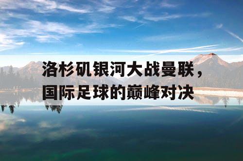 洛杉矶银河大战曼联，国际足球的巅峰对决