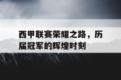 西甲联赛荣耀之路，历届冠军的辉煌时刻