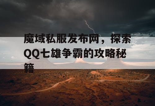 魔域私服发布网，探索QQ七雄争霸的攻略秘籍
