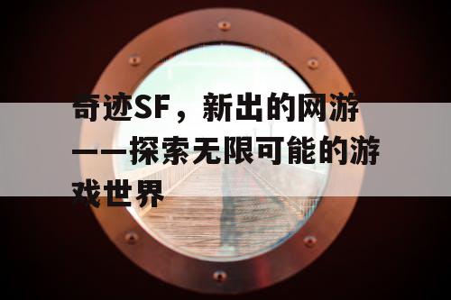 奇迹SF，新出的网游——探索无限可能的游戏世界