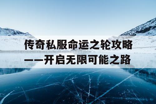 传奇私服命运之轮攻略——开启无限可能之路