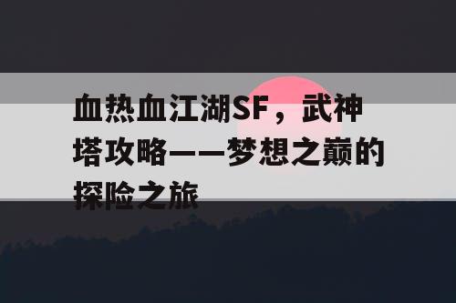 血热血江湖SF，武神塔攻略——梦想之巅的探险之旅