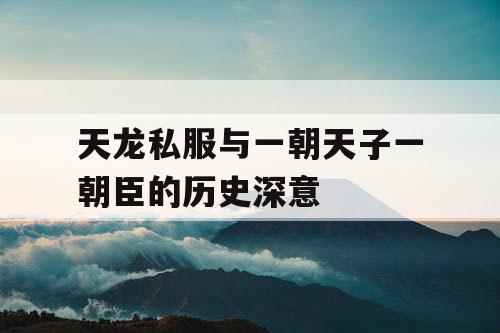 天龙私服与一朝天子一朝臣的历史深意