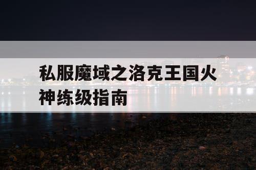 私服魔域之洛克王国火神练级指南