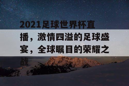2021足球世界杯直播，激情四溢的足球盛宴，全球瞩目的荣耀之战