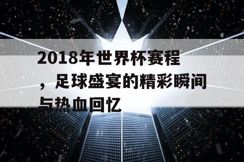 2018年世界杯赛程，足球盛宴的精彩瞬间与热血回忆