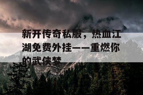新开传奇私服，热血江湖免费外挂——重燃你的武侠梦