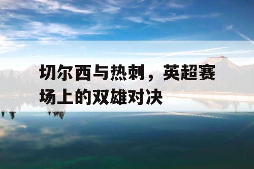 切尔西与热刺，英超赛场上的双雄对决