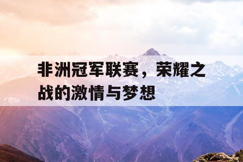 非洲冠军联赛，荣耀之战的激情与梦想