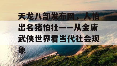天龙八部发布网，人怕出名猪怕壮——从金庸武侠世界看当代社会现象