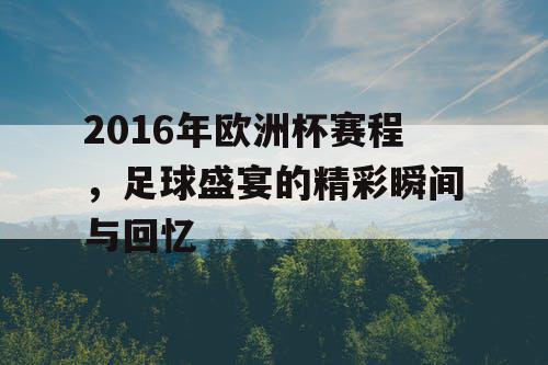 2016年欧洲杯赛程，足球盛宴的精彩瞬间与回忆