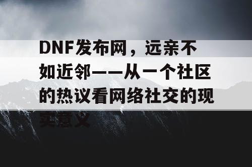DNF发布网，远亲不如近邻——从一个社区的热议看网络社交的现实意义