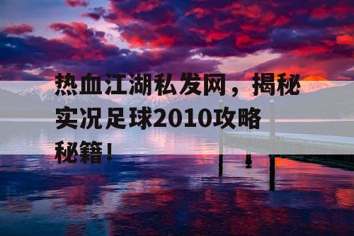 热血江湖私发网，揭秘实况足球2010攻略秘籍！