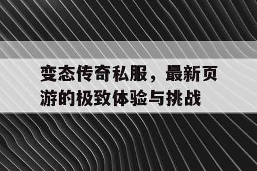 变态传奇私服，最新页游的极致体验与挑战