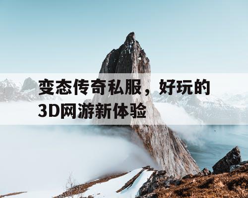 变态传奇私服，好玩的3D网游新体验