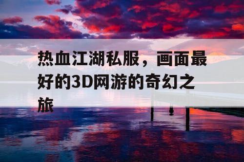 热血江湖私服，画面最好的3D网游的奇幻之旅