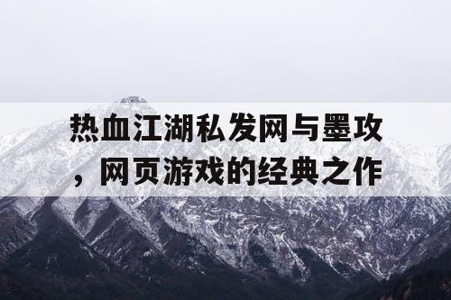 热血江湖私发网与墨攻，网页游戏的经典之作