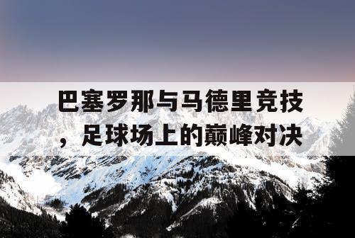 巴塞罗那与马德里竞技，足球场上的巅峰对决