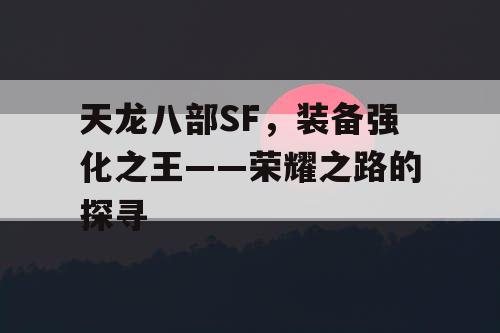 天龙八部SF，装备强化之王——荣耀之路的探寻