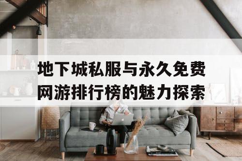 地下城私服与永久免费网游排行榜的魅力探索