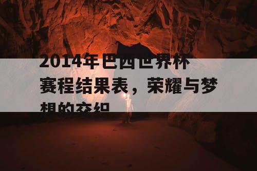 2014年巴西世界杯赛程结果表，荣耀与梦想的交织